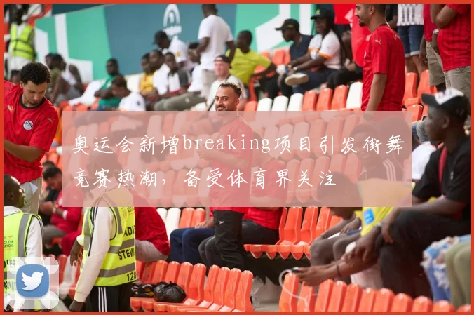 奥运会新增breaking项目引发街舞竞赛热潮，备受体育界关注