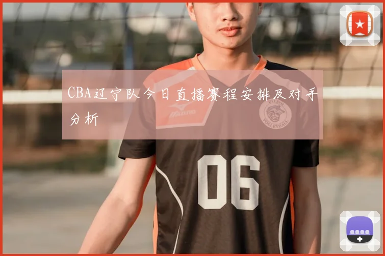 CBA辽宁队今日直播赛程安排及对手分析
