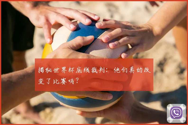 揭秘世界杯底线裁判：他们真的改变了比赛吗？