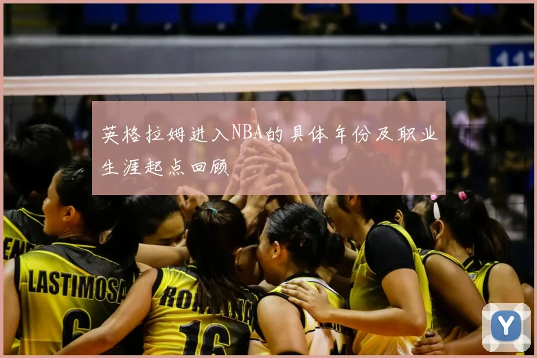 英格拉姆进入NBA的具体年份及职业生涯起点回顾