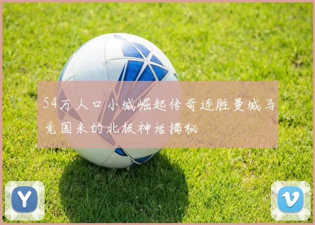 54万人口小城崛起传奇连胜曼城马竞国米的北极神话揭秘