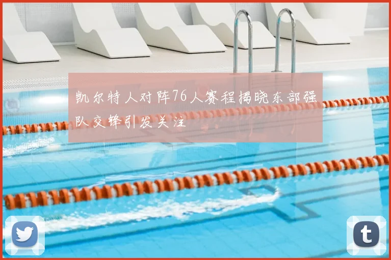 凯尔特人对阵76人赛程揭晓东部强队交锋引发关注