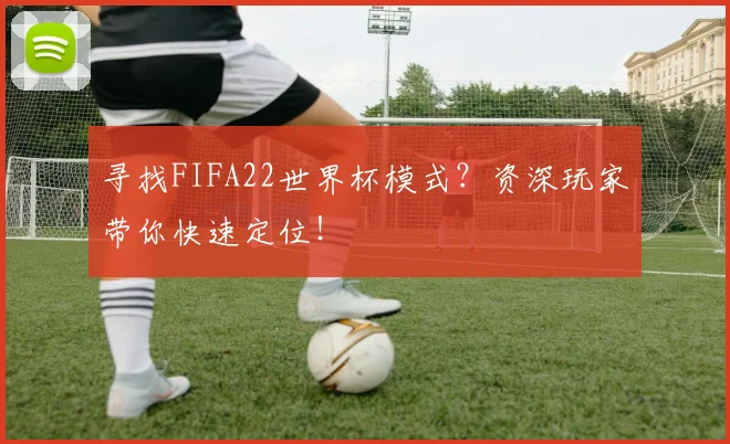 寻找FIFA22世界杯模式?资深玩家带你快速定位!