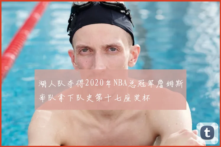 湖人队夺得2020年NBA总冠军詹姆斯率队拿下队史第十七座奖杯