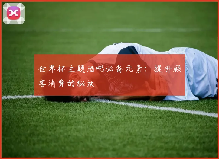 世界杯主题酒吧必备元素:提升顾客消费的秘诀