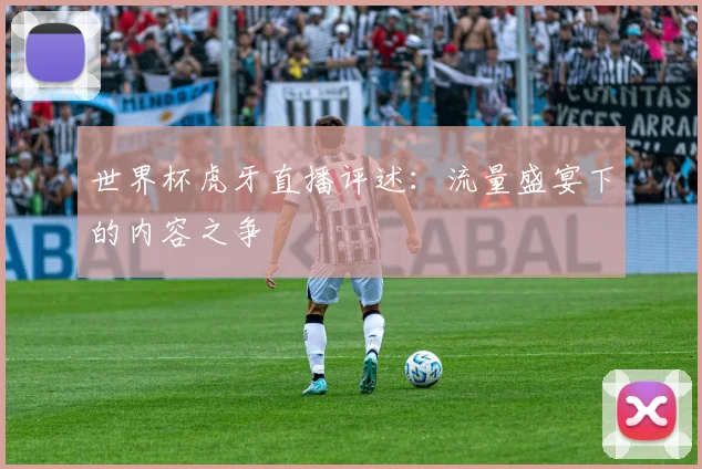 世界杯虎牙直播评述：流量盛宴下的内容之争