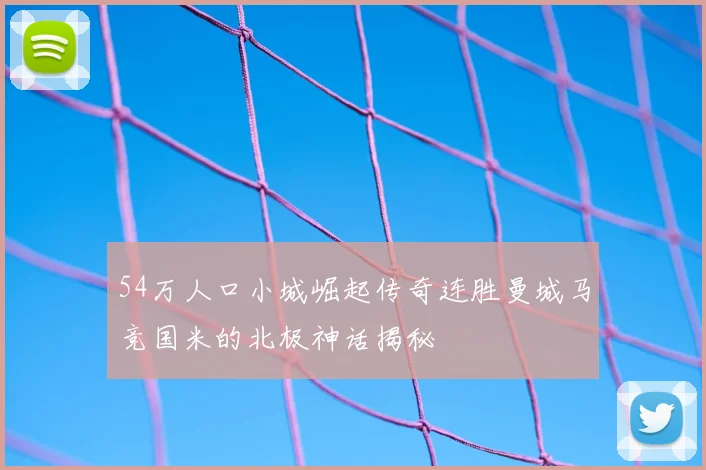 54万人口小城崛起传奇连胜曼城马竞国米的北极神话揭秘