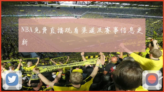 NBA免费直播观看渠道及赛事信息更新