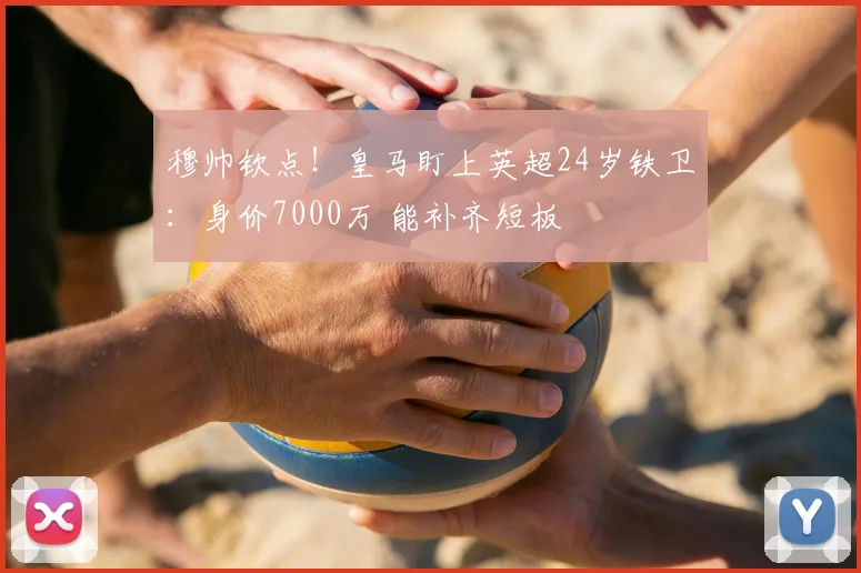 穆帅钦点！皇马盯上英超24岁铁卫：身价7000万 能补齐短板