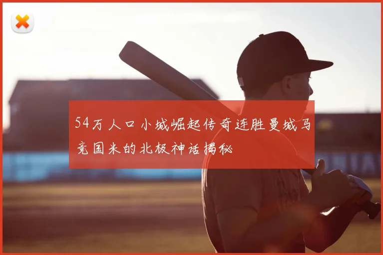54万人口小城崛起传奇连胜曼城马竞国米的北极神话揭秘