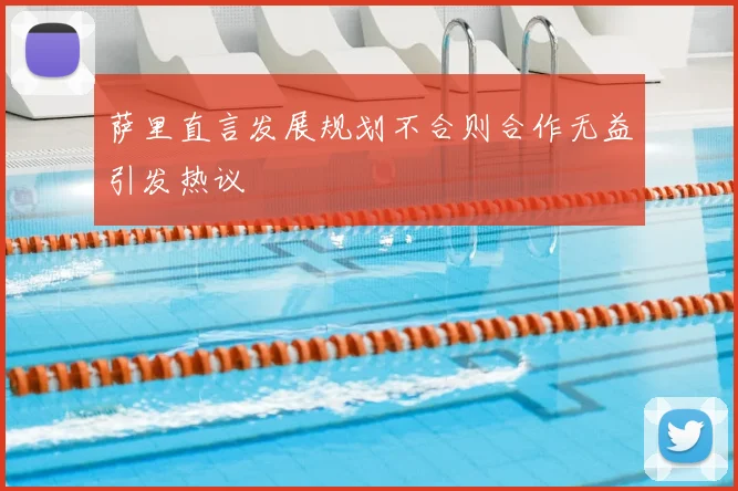 萨里直言发展规划不合则合作无益引发热议