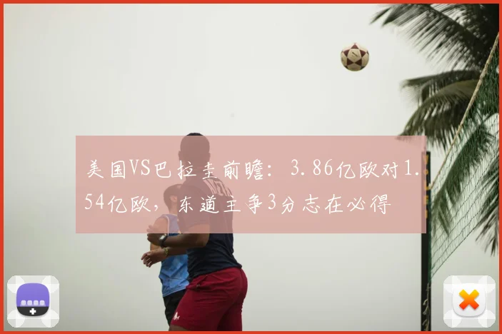 美国VS巴拉圭前瞻:3.86亿欧对1.54亿欧,东道主争3分志在必得