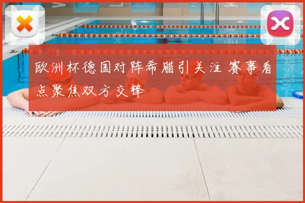 欧洲杯德国对阵希腊引关注 赛事看点聚焦双方交锋