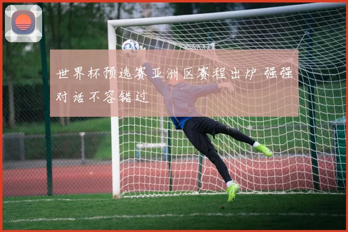 世界杯预选赛亚洲区赛程出炉 强强对话不容错过