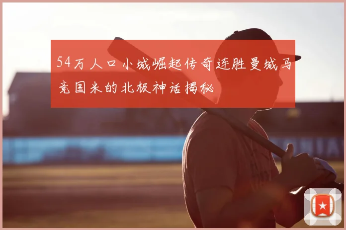 54万人口小城崛起传奇连胜曼城马竞国米的北极神话揭秘