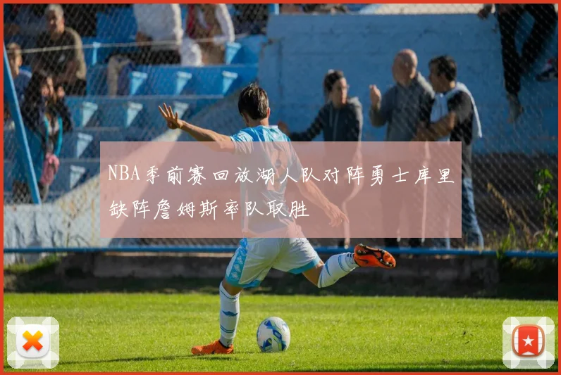 NBA季前赛回放湖人队对阵勇士库里缺阵詹姆斯率队取胜