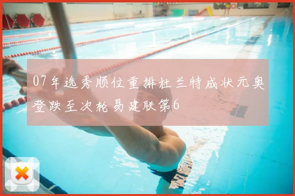 07年选秀顺位重排杜兰特成状元奥登跌至次轮易建联第6