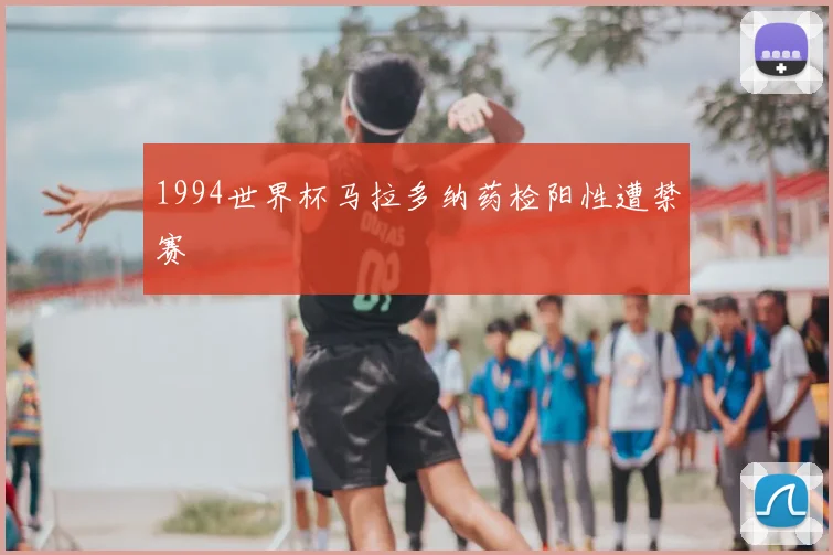1994世界杯马拉多纳药检阳性遭禁赛