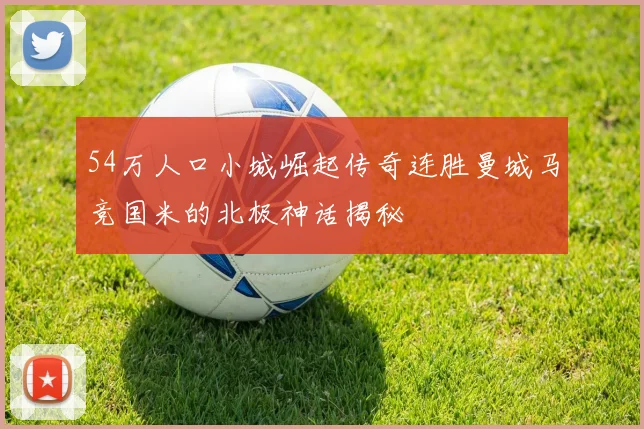 54万人口小城崛起传奇连胜曼城马竞国米的北极神话揭秘