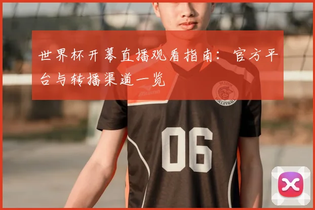 世界杯开幕直播观看指南：官方平台与转播渠道一览