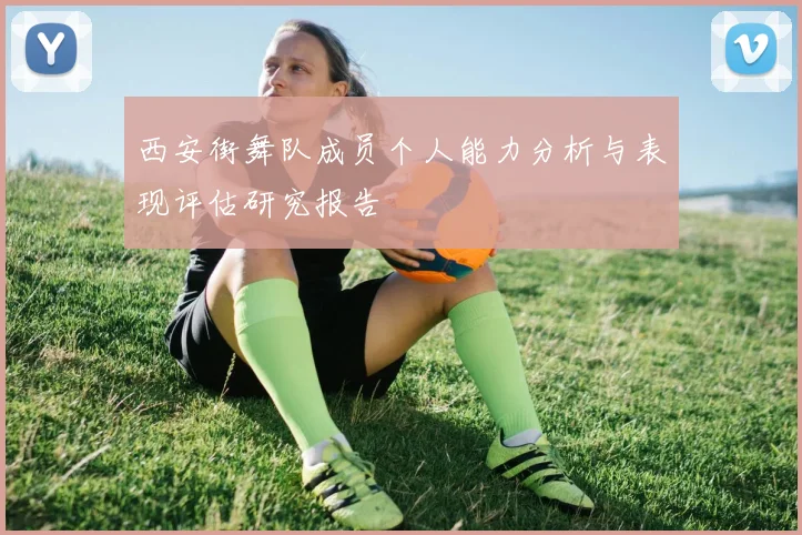 西安街舞队成员个人能力分析与表现评估研究报告