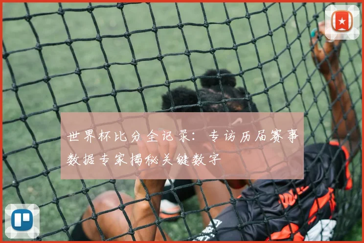 世界杯比分全记录：专访历届赛事数据专家揭秘关键数字
