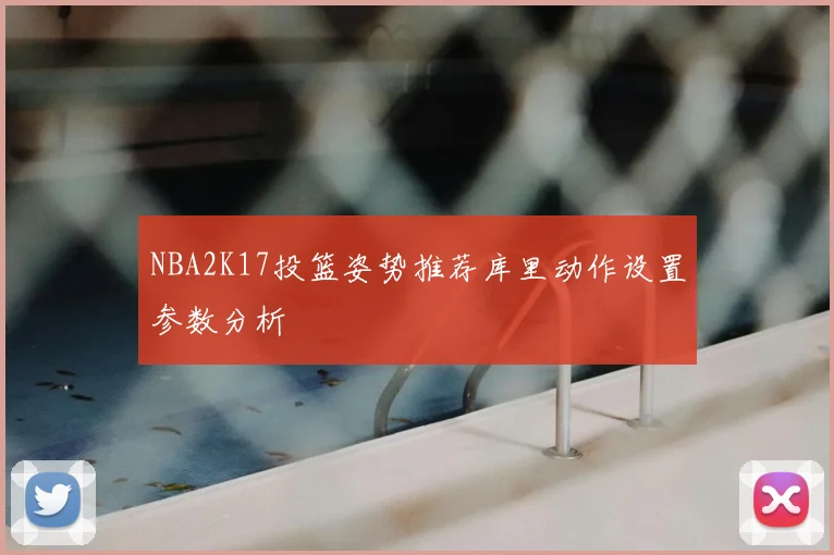 NBA2K17投篮姿势推荐库里动作设置参数分析