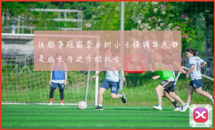 快船争冠前景分析小卡强调每天都是成长与进步的机会