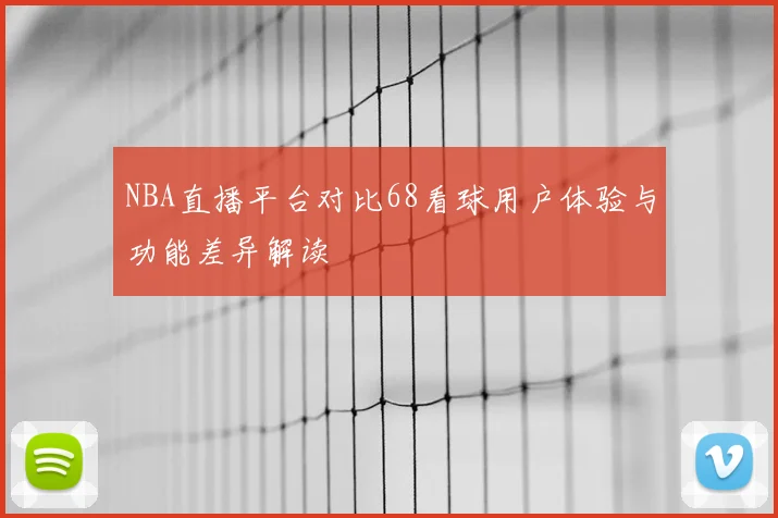 NBA直播平台对比68看球用户体验与功能差异解读