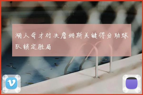 湖人奇才对决詹姆斯关键得分助球队锁定胜局
