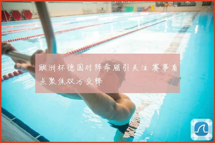 欧洲杯德国对阵希腊引关注 赛事看点聚焦双方交锋