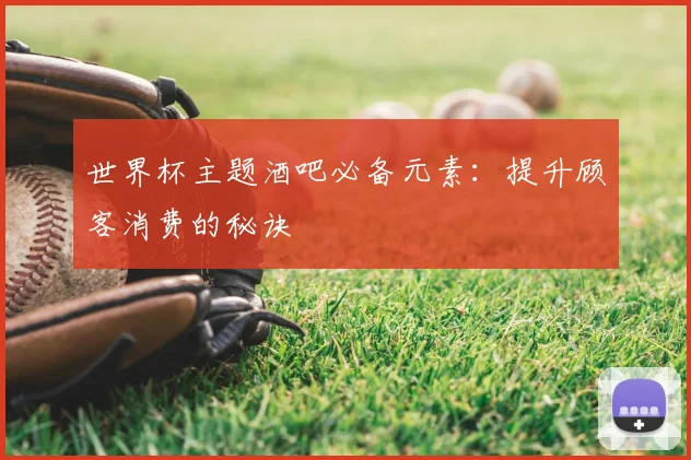 世界杯主题酒吧必备元素：提升顾客消费的秘诀