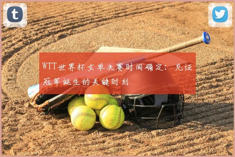 WTT世界杯女单决赛时间确定：见证冠军诞生的关键时刻