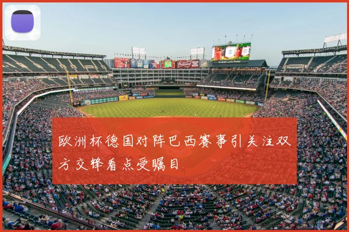 欧洲杯德国对阵巴西赛事引关注双方交锋看点受瞩目