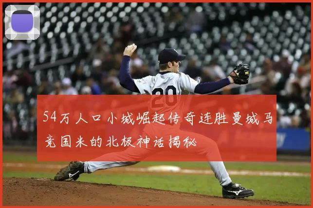 54万人口小城崛起传奇连胜曼城马竞国米的北极神话揭秘