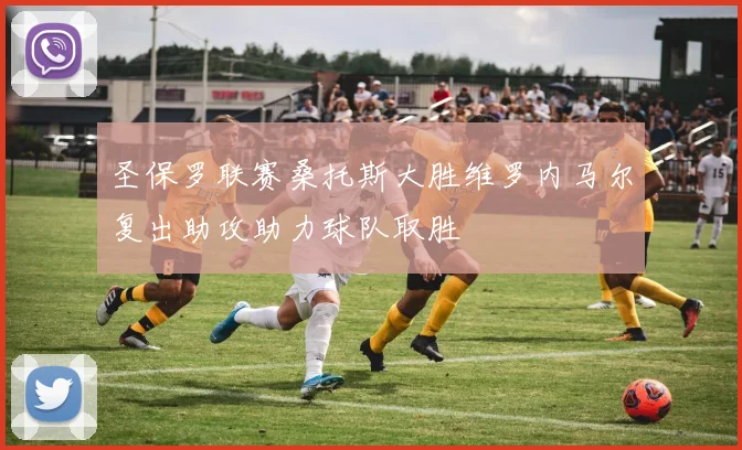 圣保罗联赛桑托斯大胜维罗内马尔复出助攻助力球队取胜