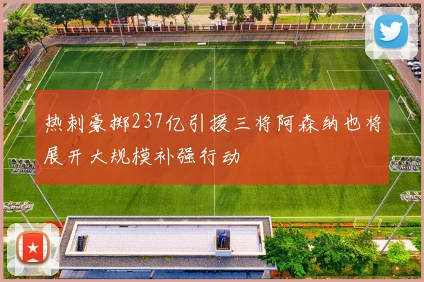 热刺豪掷237亿引援三将阿森纳也将展开大规模补强行动