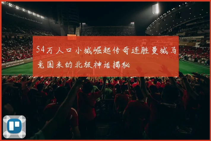 54万人口小城崛起传奇连胜曼城马竞国米的北极神话揭秘