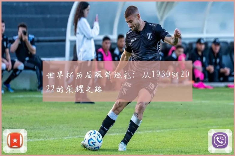 世界杯历届冠军巡礼:从1930到2022的荣耀之路