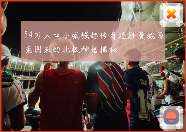 54万人口小城崛起传奇连胜曼城马竞国米的北极神话揭秘