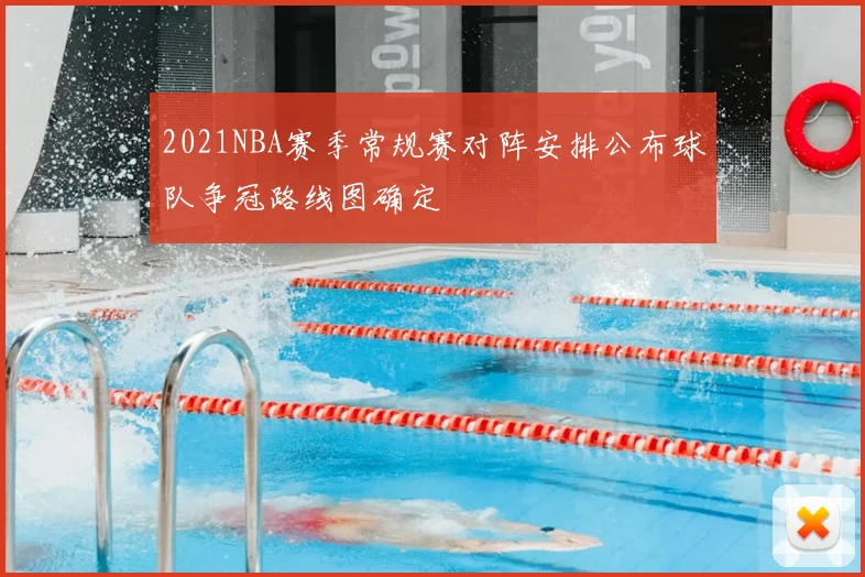 2021NBA赛季常规赛对阵安排公布球队争冠路线图确定