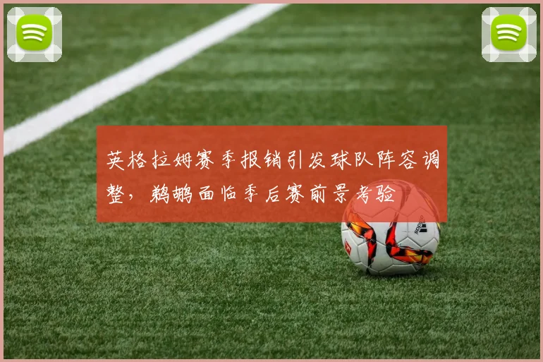 英格拉姆赛季报销引发球队阵容调整,鹈鹕面临季后赛前景考验