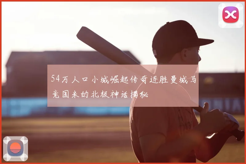 54万人口小城崛起传奇连胜曼城马竞国米的北极神话揭秘