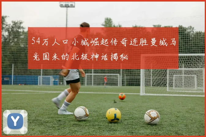 54万人口小城崛起传奇连胜曼城马竞国米的北极神话揭秘