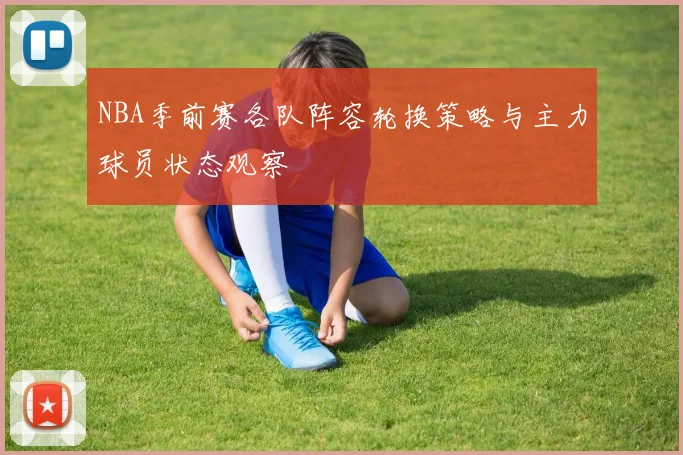 NBA季前赛各队阵容轮换策略与主力球员状态观察