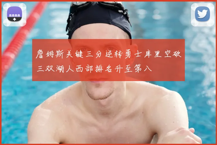 詹姆斯关键三分逆转勇士库里空砍三双湖人西部排名升至第八