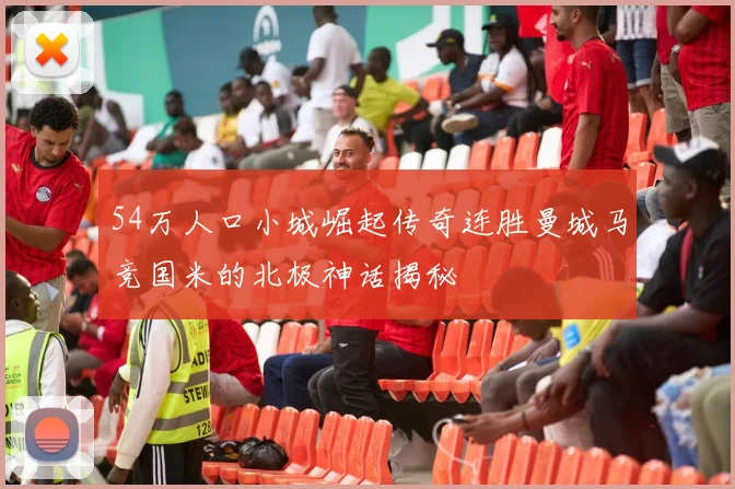 54万人口小城崛起传奇连胜曼城马竞国米的北极神话揭秘