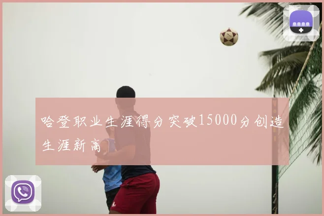 哈登职业生涯得分突破15000分创造生涯新高