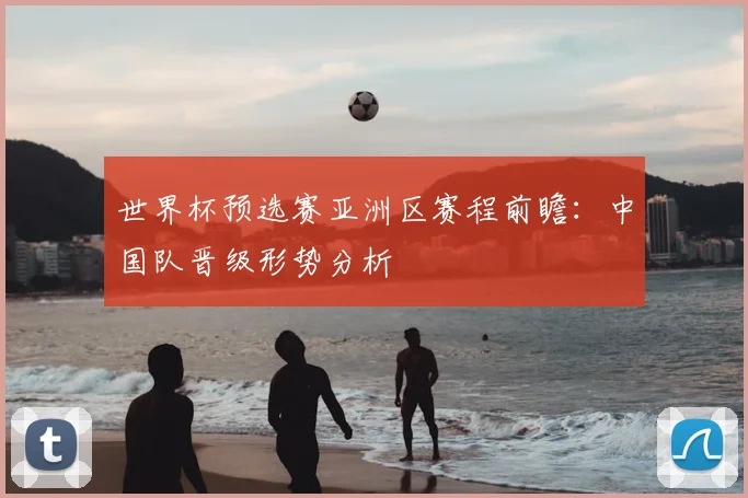世界杯预选赛亚洲区赛程前瞻：中国队晋级形势分析