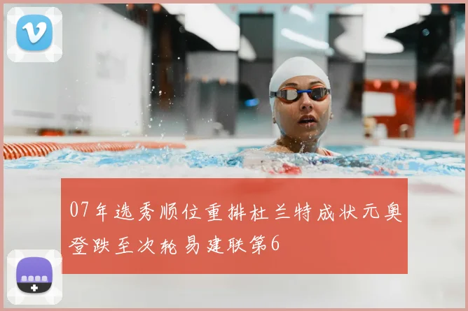 07年选秀顺位重排杜兰特成状元奥登跌至次轮易建联第6